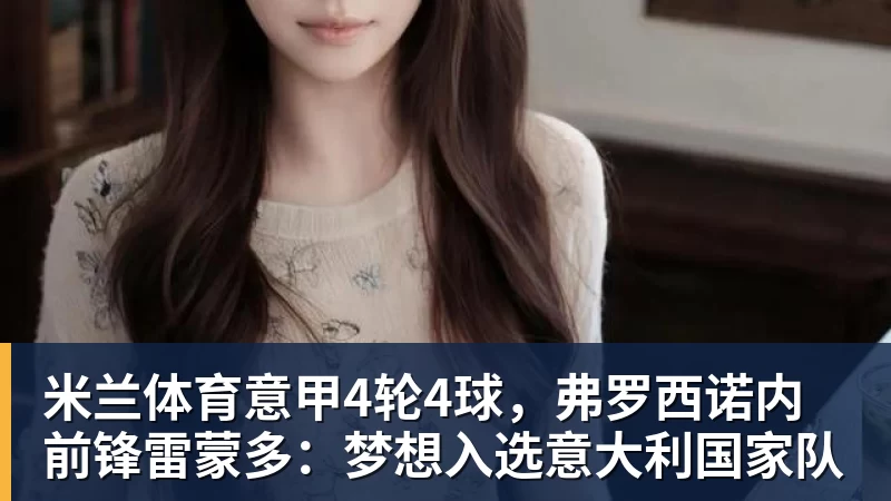 米兰体育意甲4轮4球，弗罗西诺内前锋雷蒙多：梦想入选意大利国家队