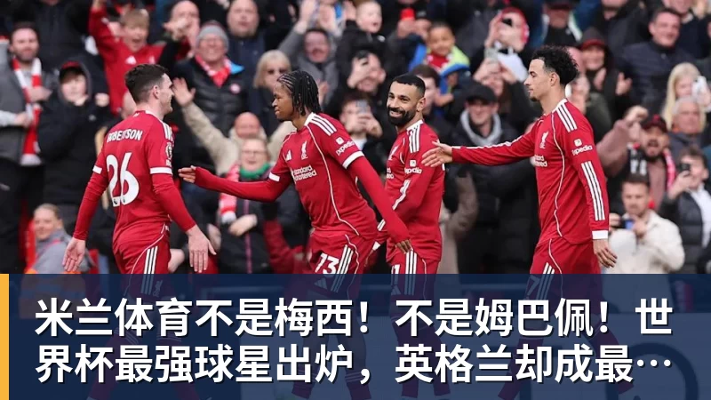 米兰体育不是梅西！不是姆巴佩！世界杯最强球星出炉，英格兰却成最大输家