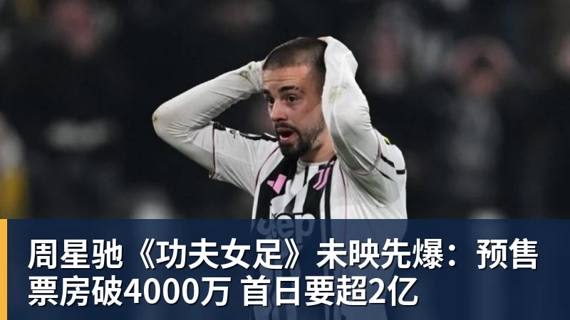周星驰《功夫女足》未映先爆：预售票房破4000万 首日要超2亿