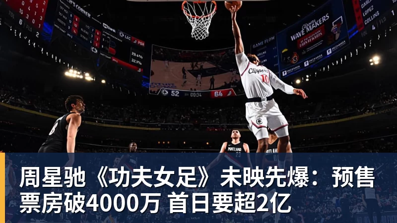 周星驰《功夫女足》未映先爆：预售票房破4000万 首日要超2亿
