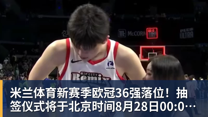 米兰体育新赛季欧冠36强落位！抽签仪式将于北京时间8月28日00:00开始