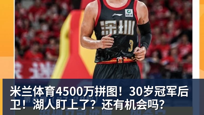 米兰体育4500万拼图！30岁冠军后卫！湖人盯上了？还有机会吗？