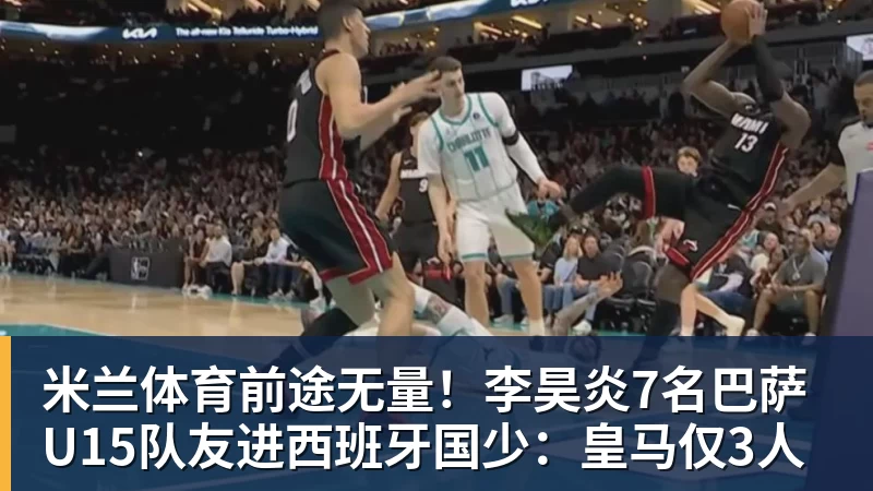 米兰体育前途无量！李昊炎7名巴萨U15队友进西班牙国少：皇马仅3人