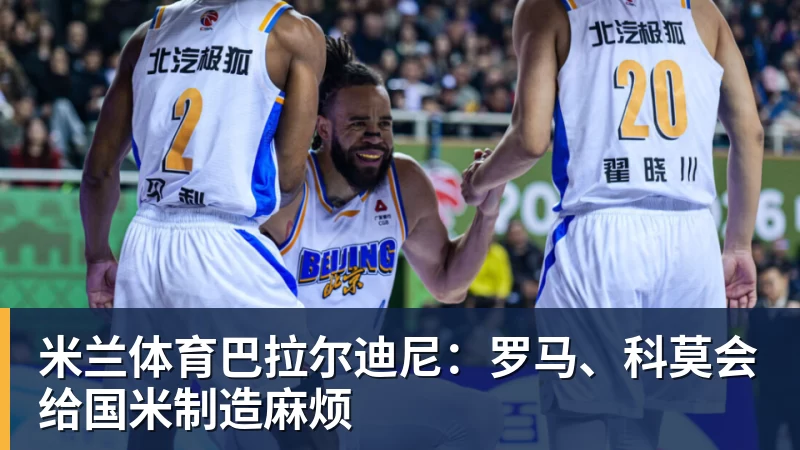 米兰体育巴拉尔迪尼：罗马、科莫会给国米制造麻烦