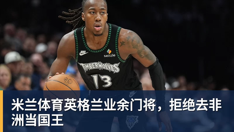 米兰体育英格兰业余门将，拒绝去非洲当国王