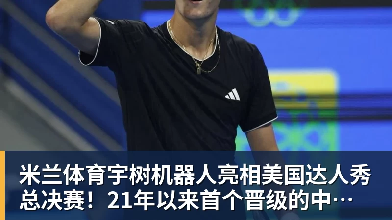 米兰体育宇树机器人亮相美国达人秀总决赛！21年以来首个晋级的中国团队