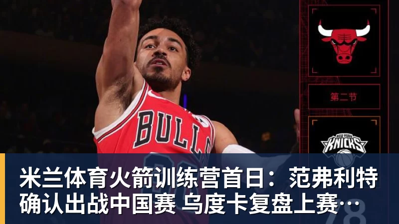 米兰体育火箭训练营首日：范弗利特确认出战中国赛 乌度卡复盘上赛季得失