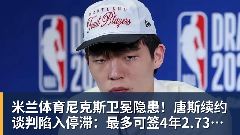 米兰体育尼克斯卫冕隐患！唐斯续约谈判陷入停滞：最多可签4年2.73亿美元