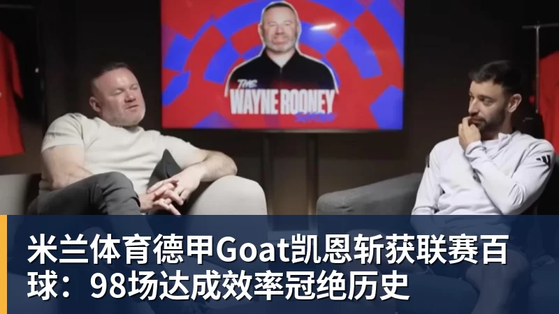 米兰体育德甲Goat凯恩斩获联赛百球：98场达成效率冠绝历史