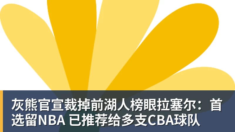 灰熊官宣裁掉前湖人榜眼拉塞尔：首选留NBA 已推荐给多支CBA球队