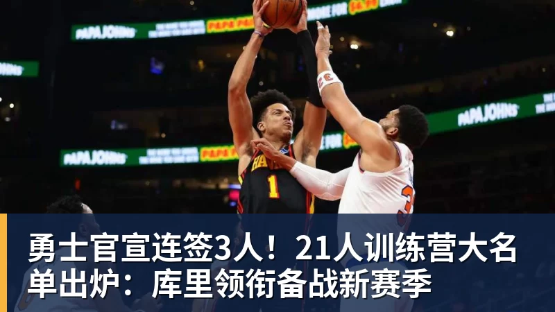 米兰体育勇士官宣连签3人！21人训练营大名单出炉：库里领衔备战新赛季