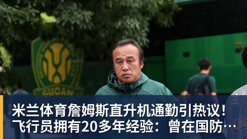 米兰体育詹姆斯直升机通勤引热议！飞行员拥有20多年经验：曾在国防军服役