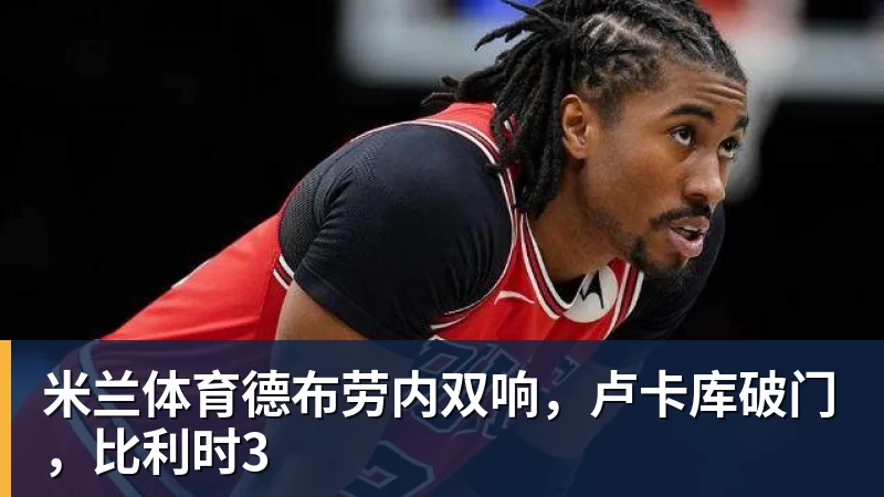 米兰体育德布劳内双响，卢卡库破门，比利时3