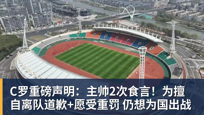 C罗重磅声明：主帅2次食言！为擅自离队道歉+愿受重罚 仍想为国出战