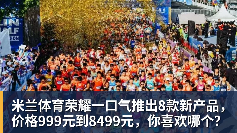 米兰体育荣耀一口气推出8款新产品，价格999元到8499元，你喜欢哪个？