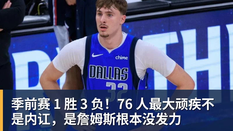 季前赛 1 胜 3 负！76 人最大顽疾不是内讧，是詹姆斯根本没发力