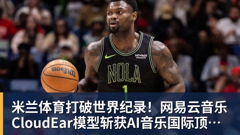 米兰体育打破世界纪录！网易云音乐CloudEar模型斩获AI音乐国际顶级赛事第一